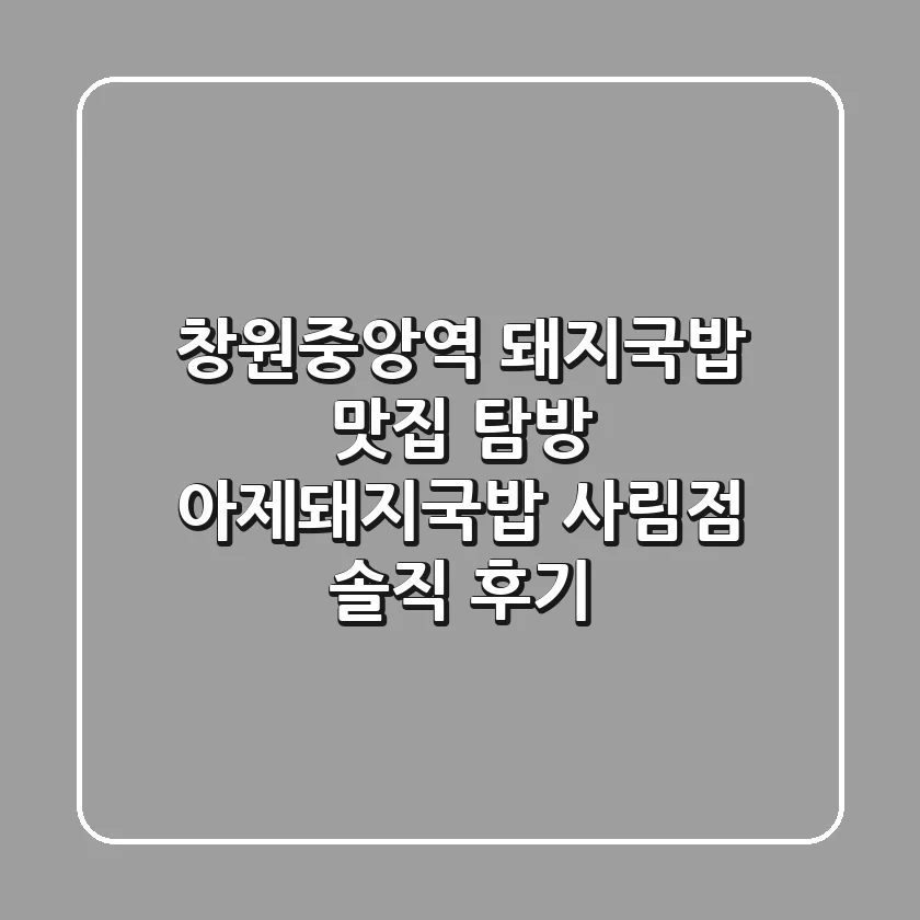창원중앙역 돼지국밥 맛집 탐방: 아제돼지국밥 사림점 솔직 후기