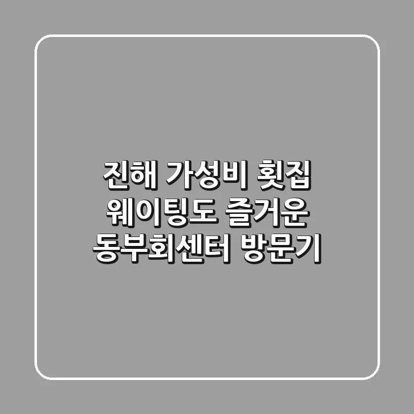 진해 가성비 횟집, 웨이팅도 즐거운 동부회센터 방문기!