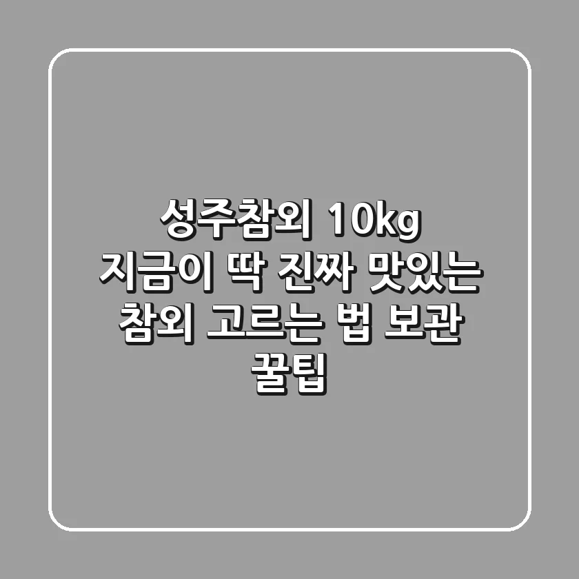 성주참외 10kg: 지금이 딱! 진짜 맛있는 참외 고르는 법 & 보관 꿀팁