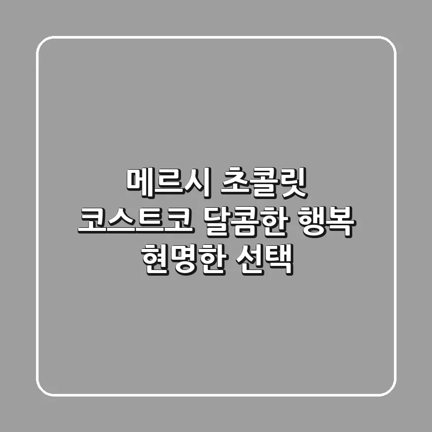 메르시 초콜릿 코스트코: 달콤한 행복, 현명한 선택!