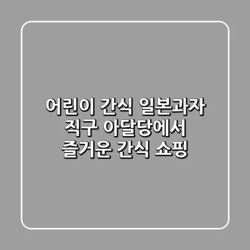 어린이 간식 일본과자 직구: 아달당에서 즐거운 간식 쇼핑!