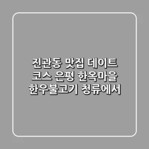 진관동 맛집 데이트 코스, 은평 한옥마을 한우불고기 청류에서!