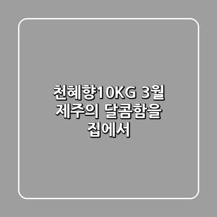 천혜향10KG: 3월, 제주의 달콤함을 집에서!