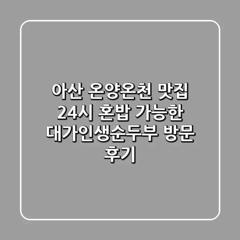 아산 온양온천 맛집, 24시 혼밥 가능한 대가인생순두부 방문 후기