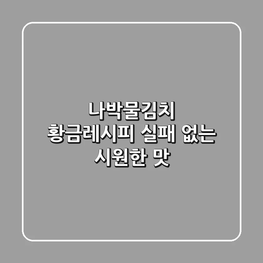 나박물김치 황금레시피: 실패 없는 시원한 맛!