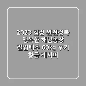 2023 김장 완전정복: 행복한 해남농장 절임배추 60kg 후기 & 황금 레시피