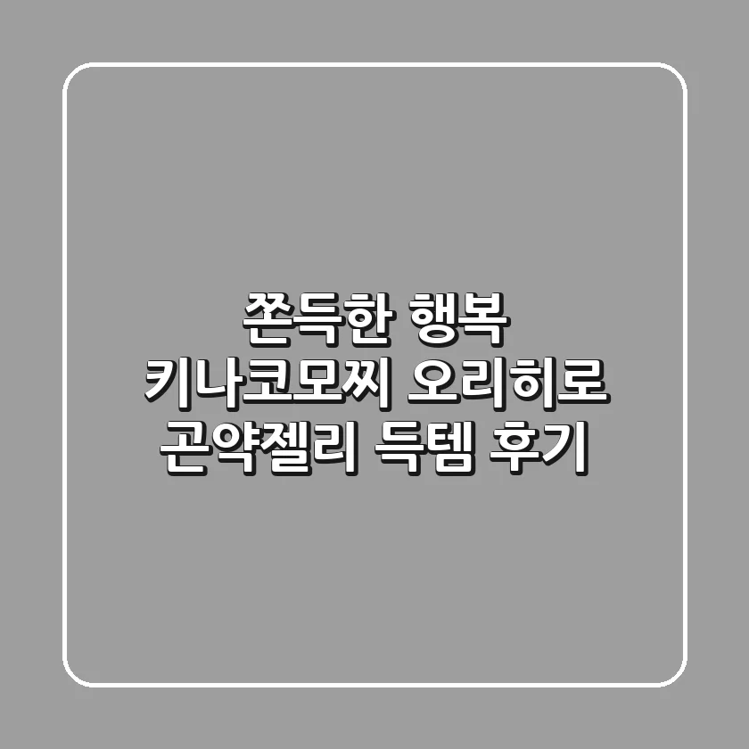 쫀득한 행복! 키나코모찌 오리히로 곤약젤리 득템 후기