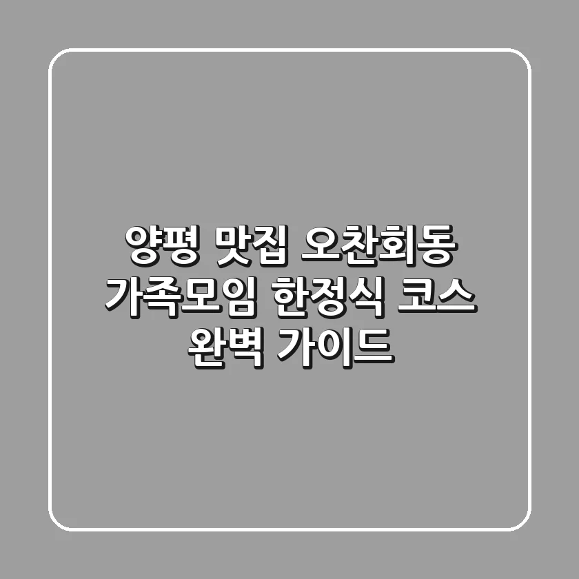 [양평 맛집] 오찬회동: 가족모임 한정식 코스 완벽 가이드