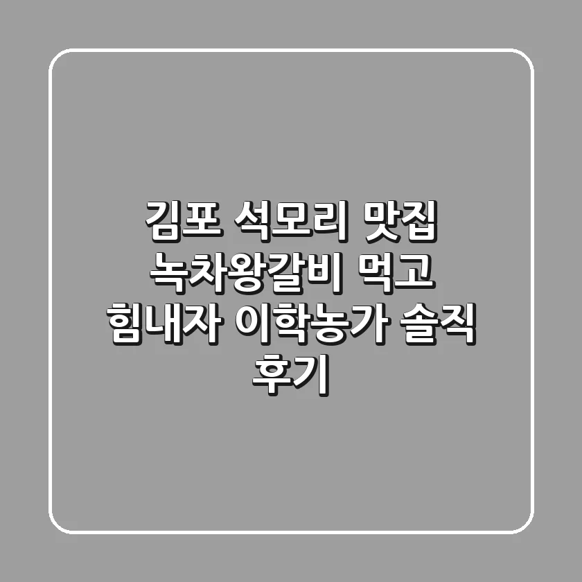 김포 석모리 맛집 녹차왕갈비 먹고 힘내자, 이학농가 솔직 후기