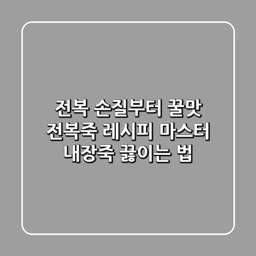 전복 손질부터 꿀맛 전복죽 레시피 마스터! (+내장죽 끓이는 법)