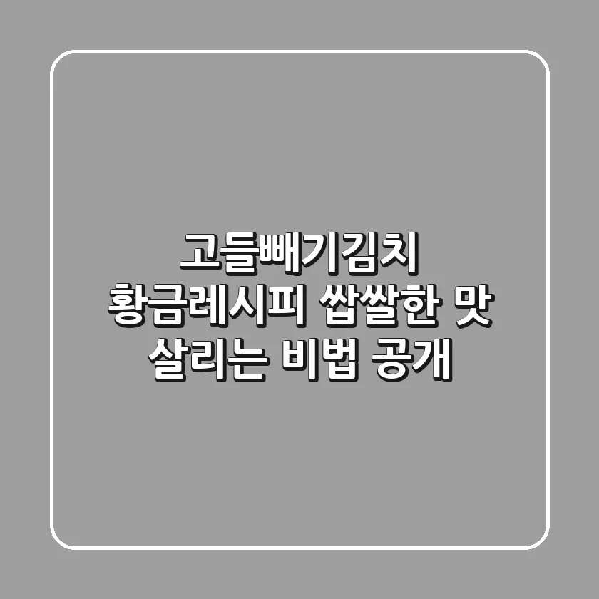 고들빼기김치 황금레시피: 쌉쌀한 맛 살리는 비법 공개
