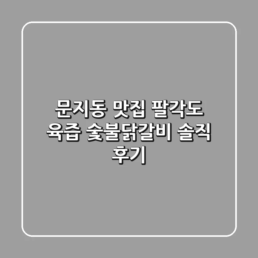 문지동 맛집 팔각도: 육즙 숯불닭갈비 솔직 후기