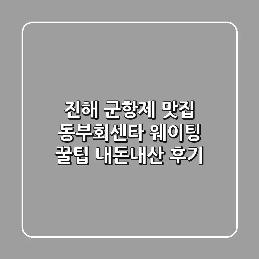 진해 군항제 맛집 동부회센타 웨이팅 꿀팁 & 내돈내산 후기