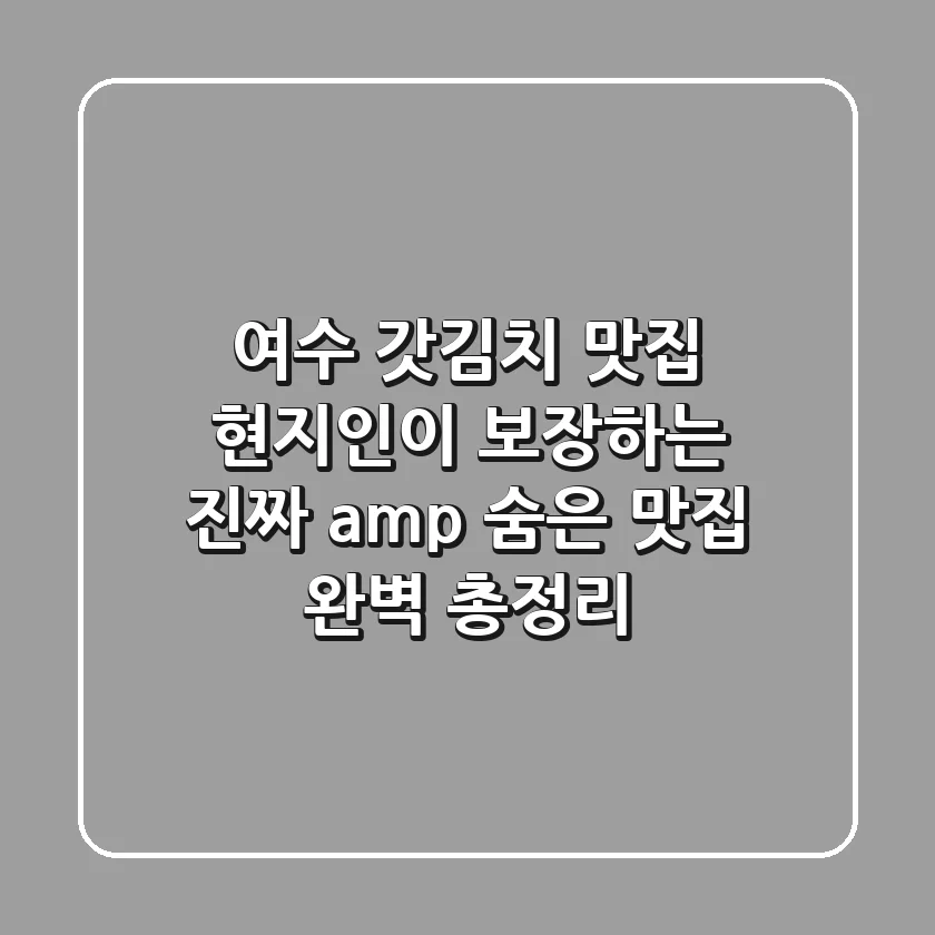 여수 갓김치 맛집: 현지인이 보장하는 진짜 & 숨은 맛집 완벽 총정리