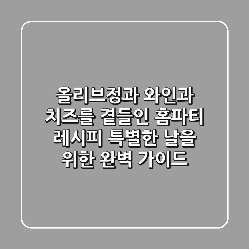 올리브정과, 와인과 치즈를 곁들인 홈파티 레시피: 특별한 날을 위한 완벽 가이드