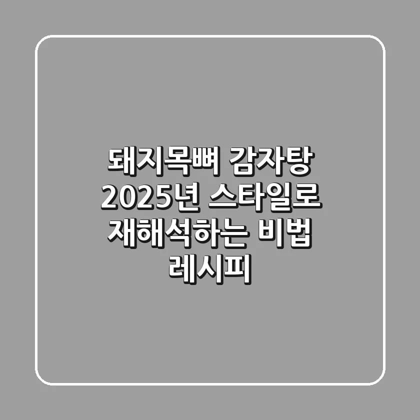 돼지목뼈 감자탕: 2025년 스타일로 재해석하는 비법 레시피