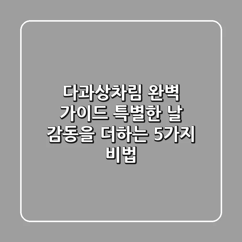 다과상차림 완벽 가이드: 특별한 날, 감동을 더하는 5가지 비법