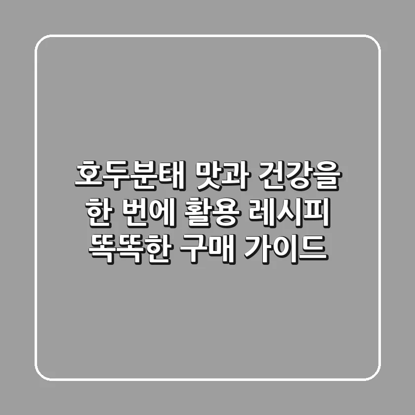 호두분태, 맛과 건강을 한 번에! 활용 레시피 & 똑똑한 구매 가이드