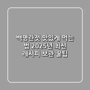 백명란젓 맛있게 먹는 법: 2025년 최신 레시피 & 보관 꿀팁