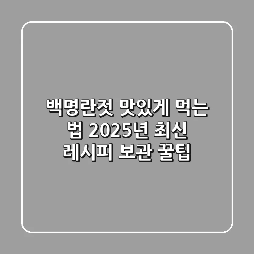 백명란젓 맛있게 먹는 법: 2025년 최신 레시피 & 보관 꿀팁