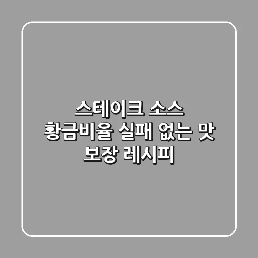스테이크 소스 황금비율: 실패 없는 맛 보장 레시피