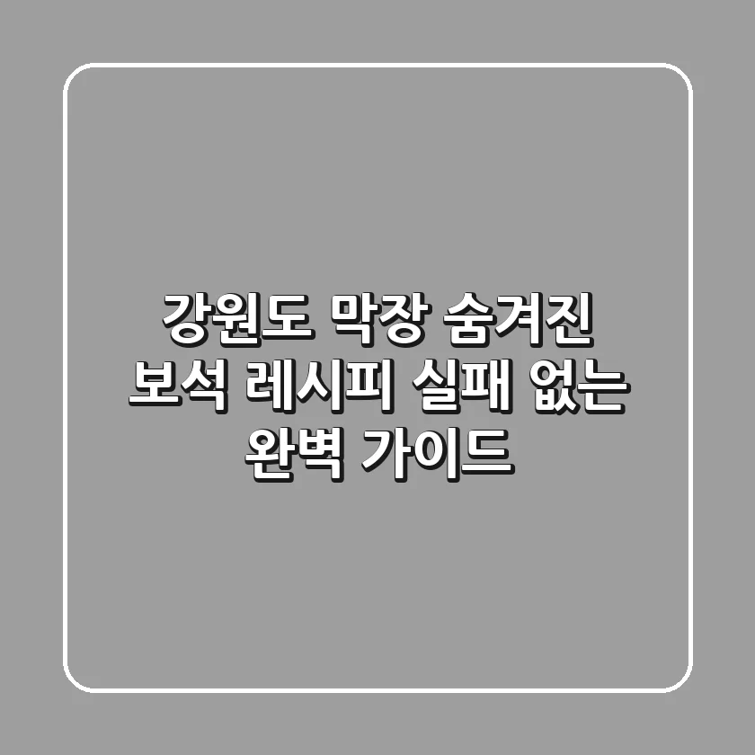 강원도 막장, 숨겨진 보석 레시피: 실패 없는 완벽 가이드