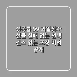 성공률 99% 과일상자 선물: 실패 없는 선택, 센스 있는 포장 비법 공개