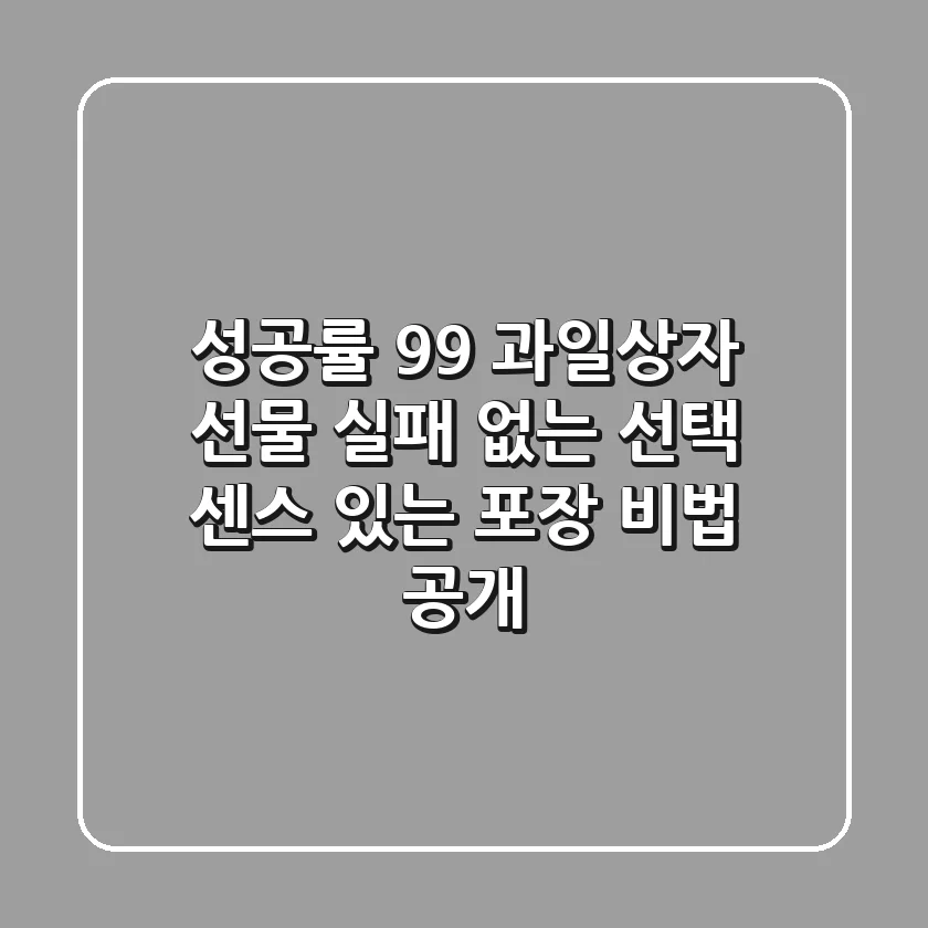 성공률 99% 과일상자 선물: 실패 없는 선택, 센스 있는 포장 비법 공개