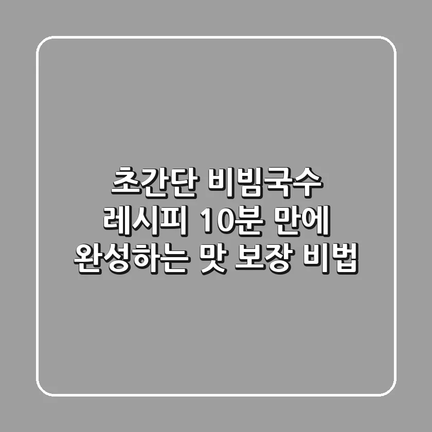초간단 비빔국수 레시피: 10분 만에 완성하는 맛 보장 비법