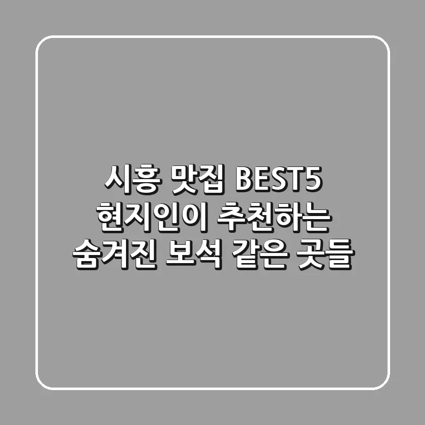 시흥 맛집 BEST5: 현지인이 추천하는 숨겨진 보석 같은 곳들!