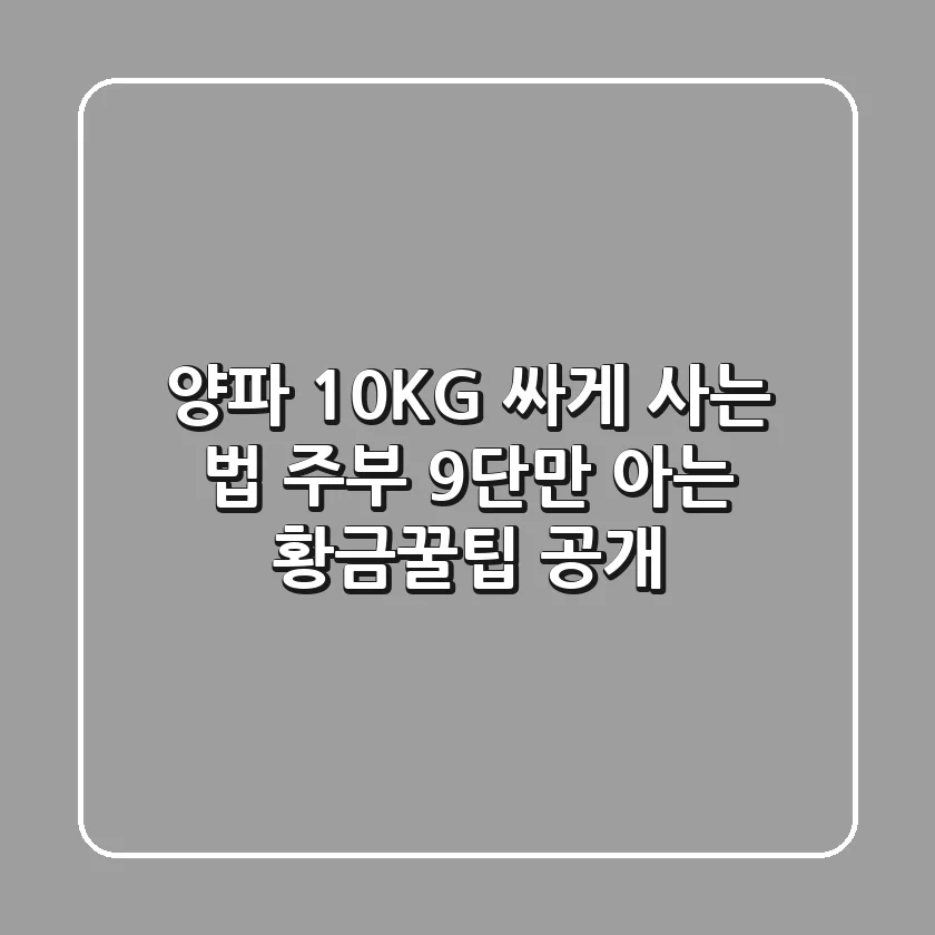 양파 10KG 싸게 사는 법: 주부 9단만 아는 황금꿀팁 공개!