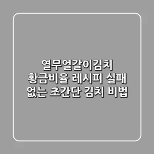 열무얼갈이김치 황금비율 레시피: 실패 없는 초간단 김치 비법