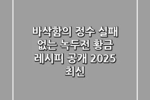 바삭함의 정수, 실패 없는 녹두전 황금 레시피 공개! [2025 최신]