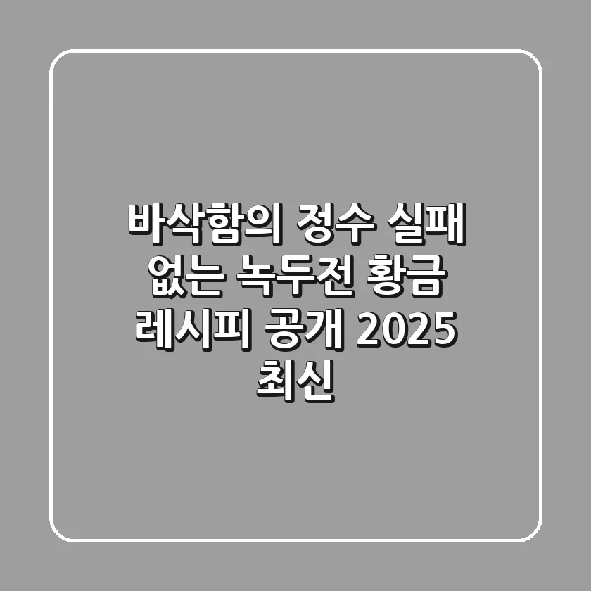 바삭함의 정수, 실패 없는 녹두전 황금 레시피 공개! [2025 최신]
