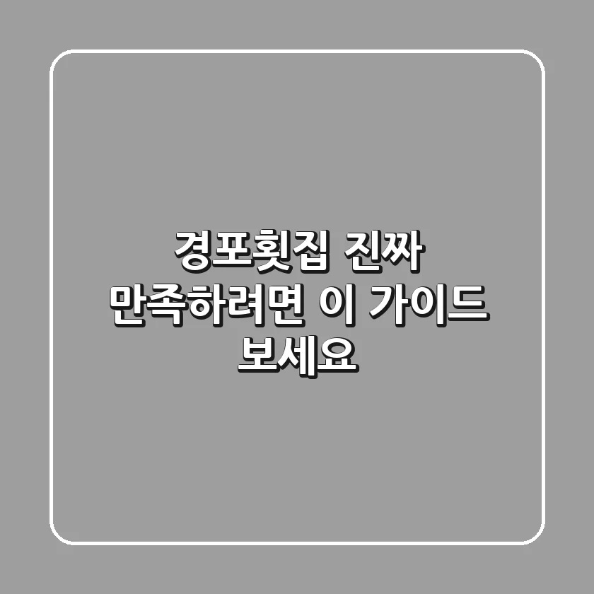 경포횟집, 진짜 만족하려면 이 가이드 보세요!