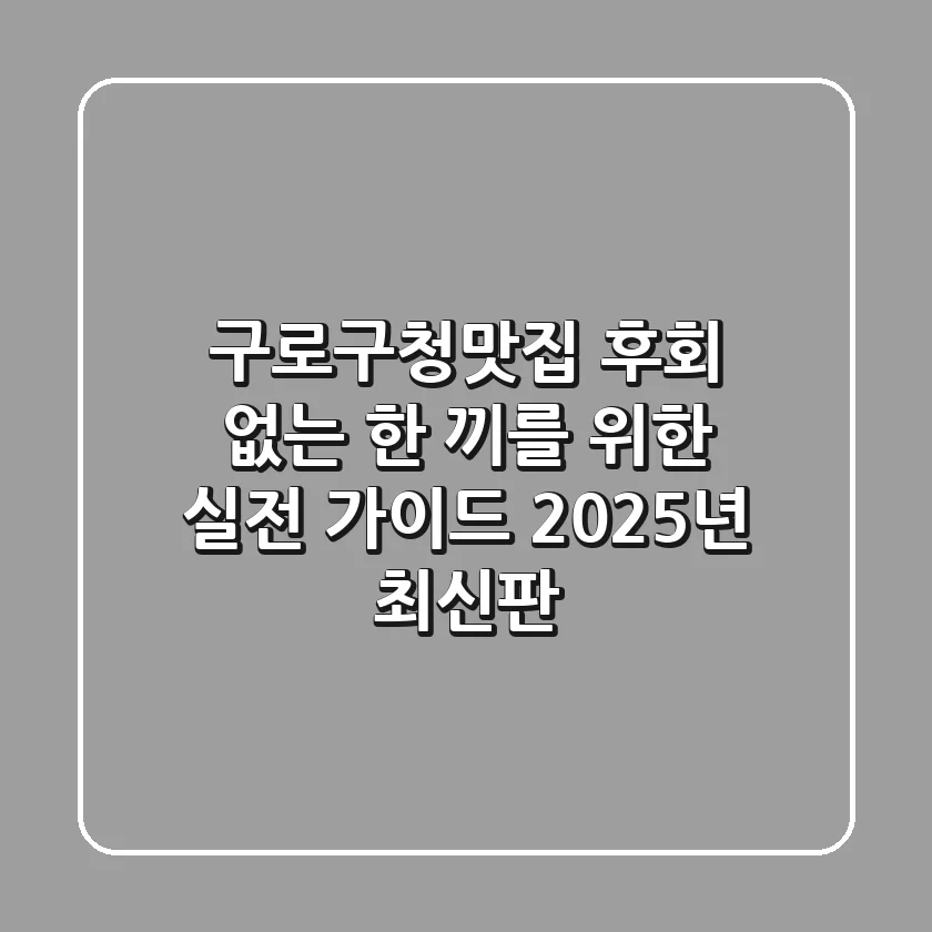 구로구청맛집, 후회 없는 한 끼를 위한 실전 가이드 (2025년 최신판)