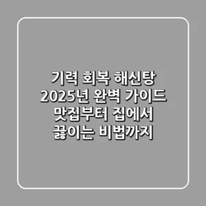 기력 회복 해신탕, 2025년 완벽 가이드: 맛집부터 집에서 끓이는 비법까지