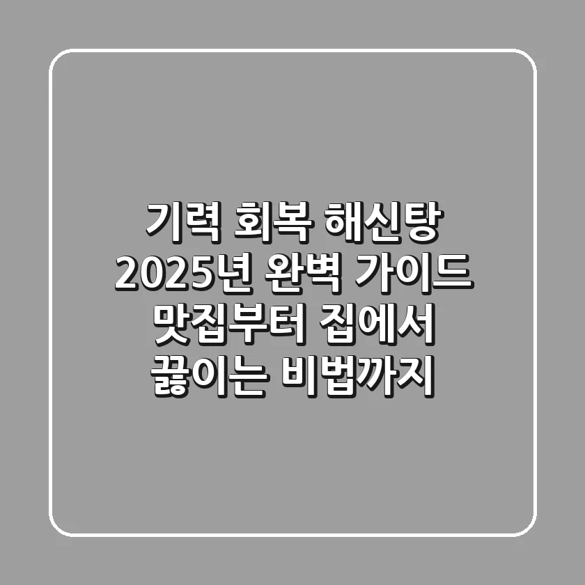 기력 회복 해신탕, 2025년 완벽 가이드: 맛집부터 집에서 끓이는 비법까지