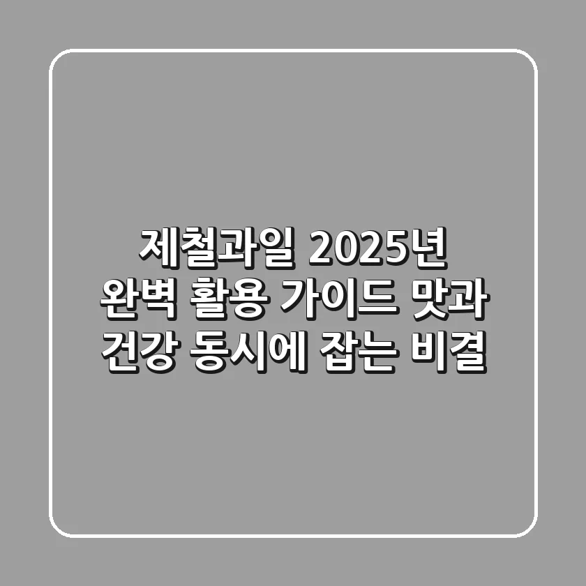 제철과일, 2025년 완벽 활용 가이드: 맛과 건강 동시에 잡는 비결
