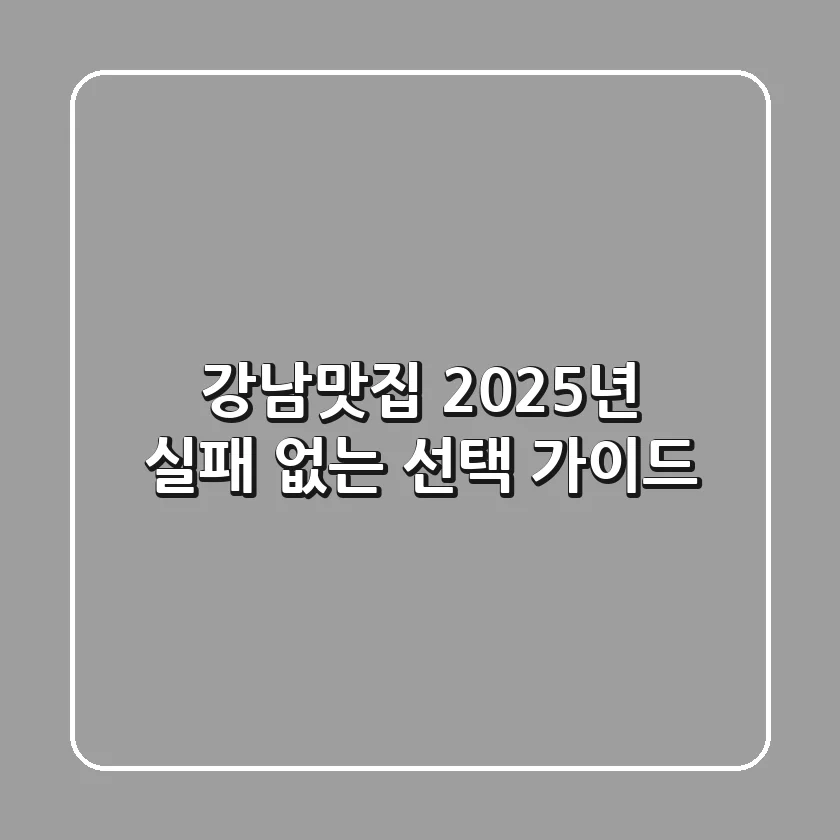 강남맛집: 2025년 실패 없는 선택 가이드!