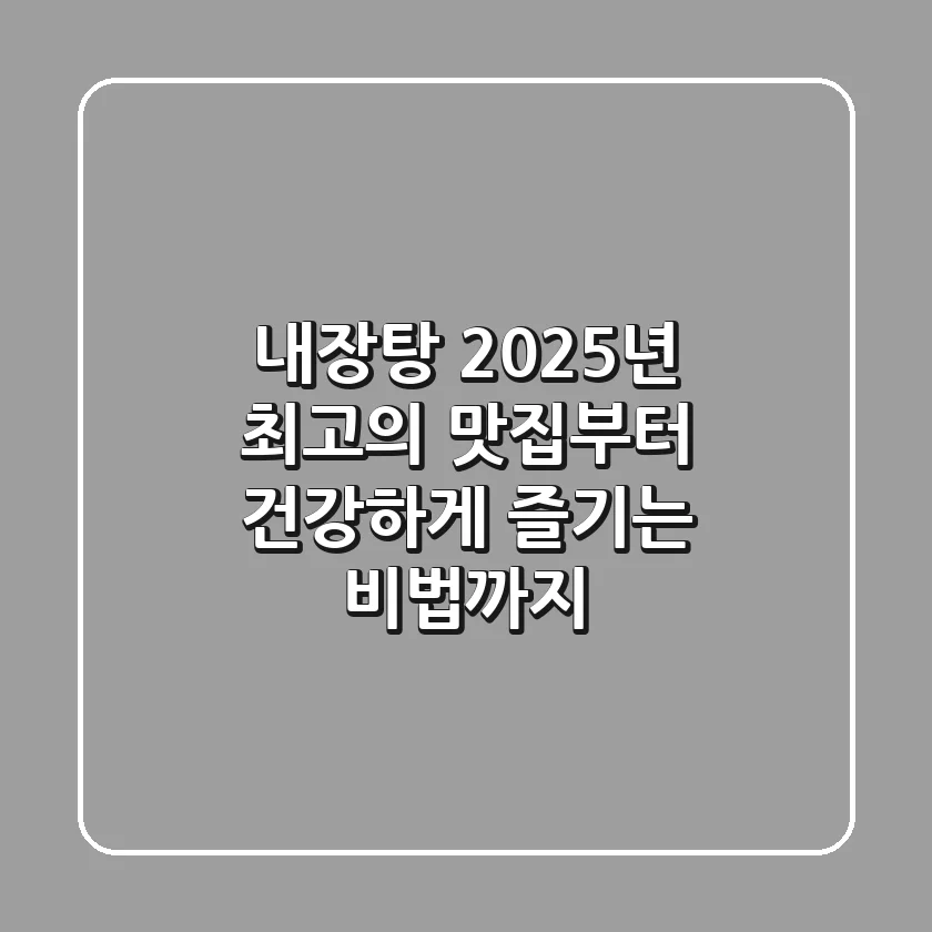 내장탕, 2025년 최고의 맛집부터 건강하게 즐기는 비법까지!