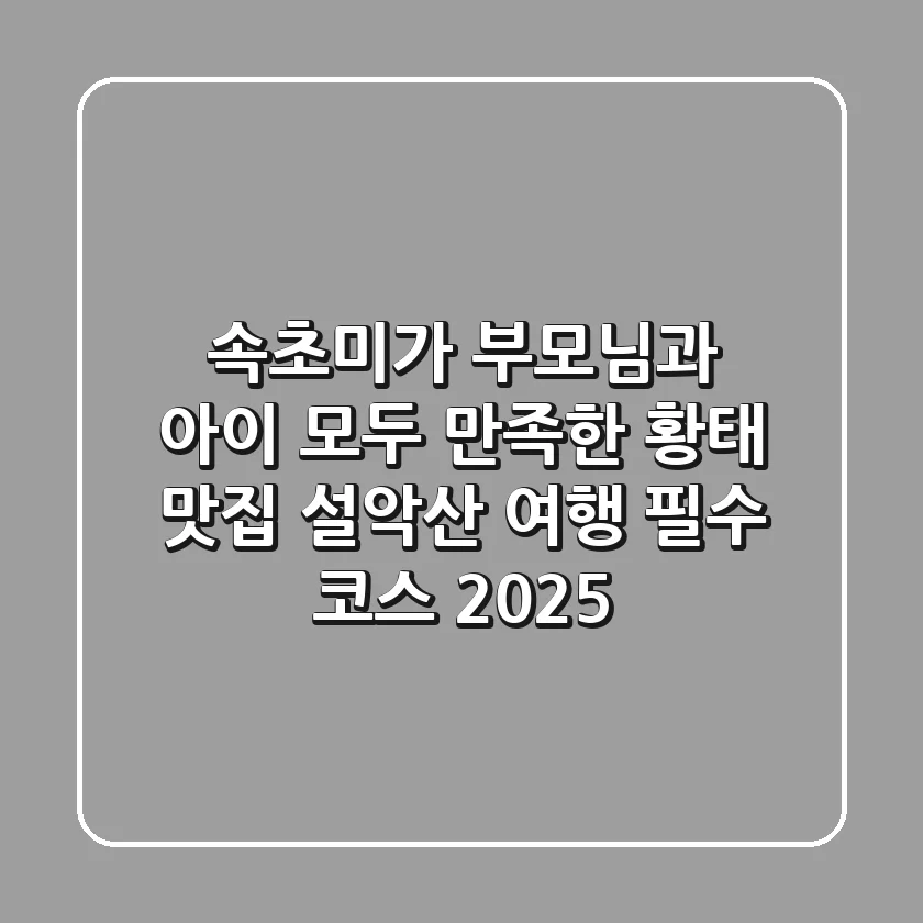 속초미가: 부모님과 아이 모두 만족한 황태 맛집! 설악산 여행 필수 코스 2025