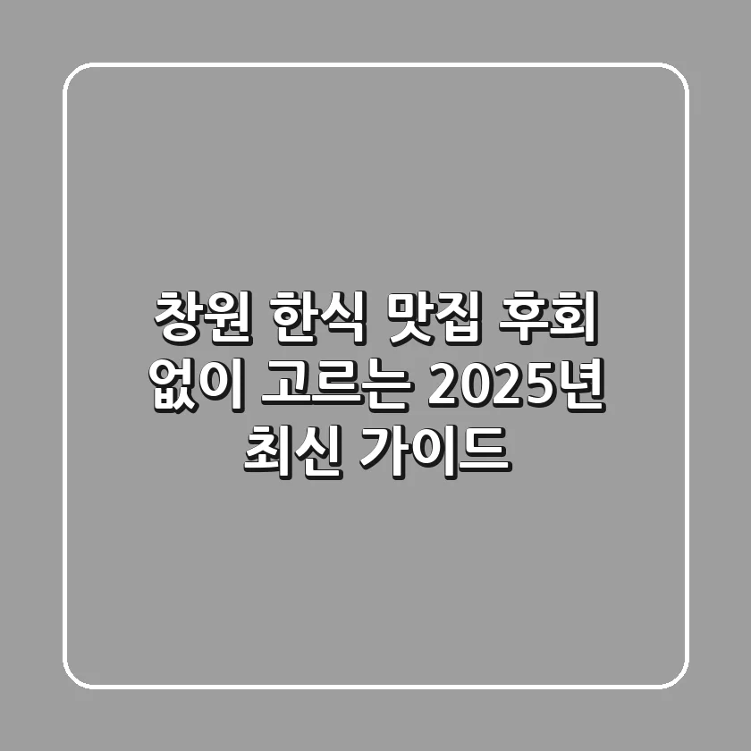창원 한식 맛집, 후회 없이 고르는 2025년 최신 가이드