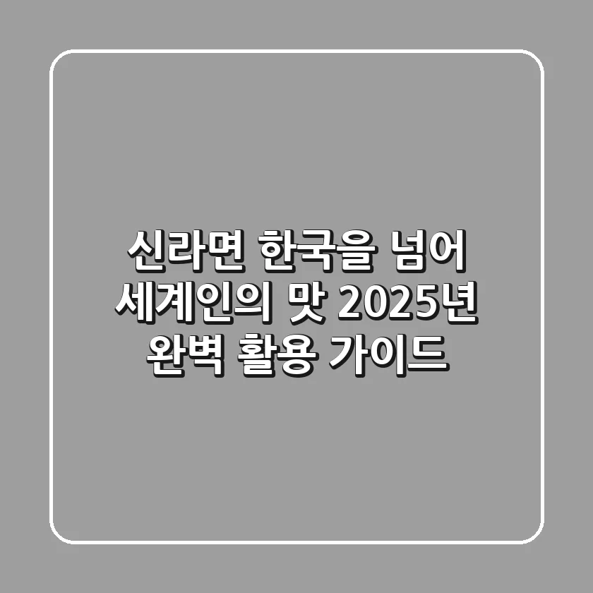 신라면, 한국을 넘어 세계인의 맛! 2025년 완벽 활용 가이드