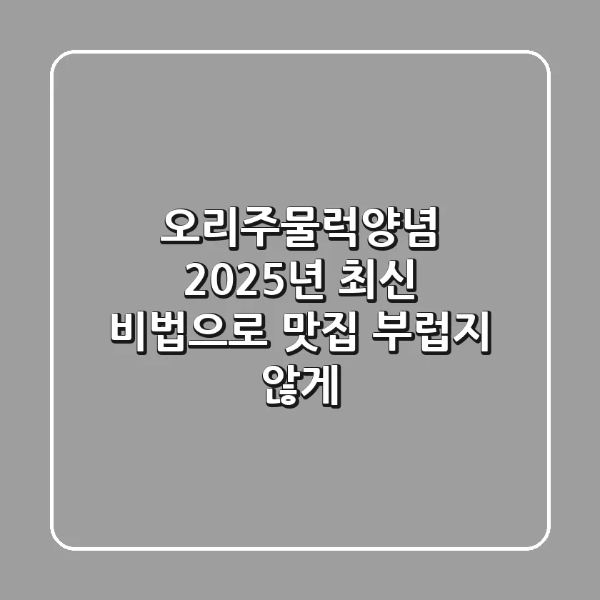오리주물럭양념, 2025년 최신 비법으로 맛집 부럽지 않게!