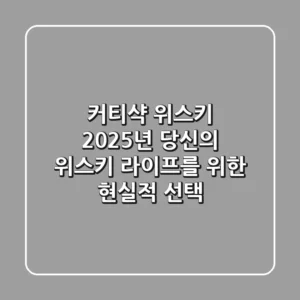 커티샥 위스키: 2025년, 당신의 위스키 라이프를 위한 현실적 선택