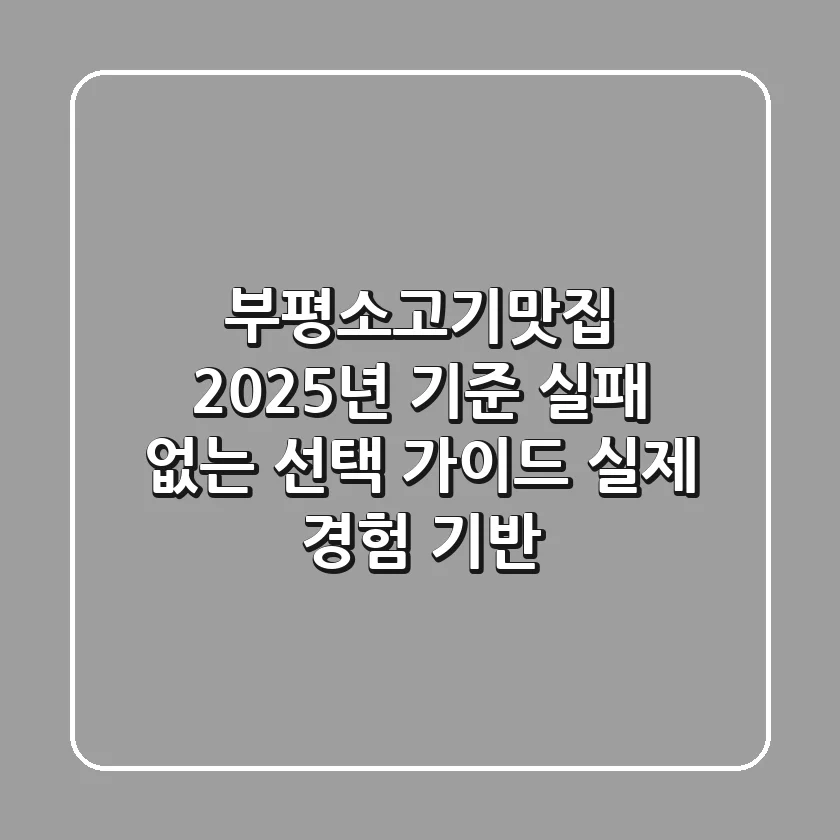 부평소고기맛집, 2025년 기준 실패 없는 선택 가이드 (실제 경험 기반)