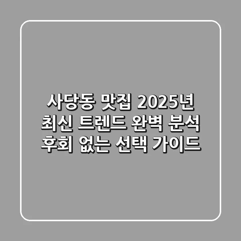 사당동 맛집, 2025년 최신 트렌드 완벽 분석! 후회 없는 선택 가이드
