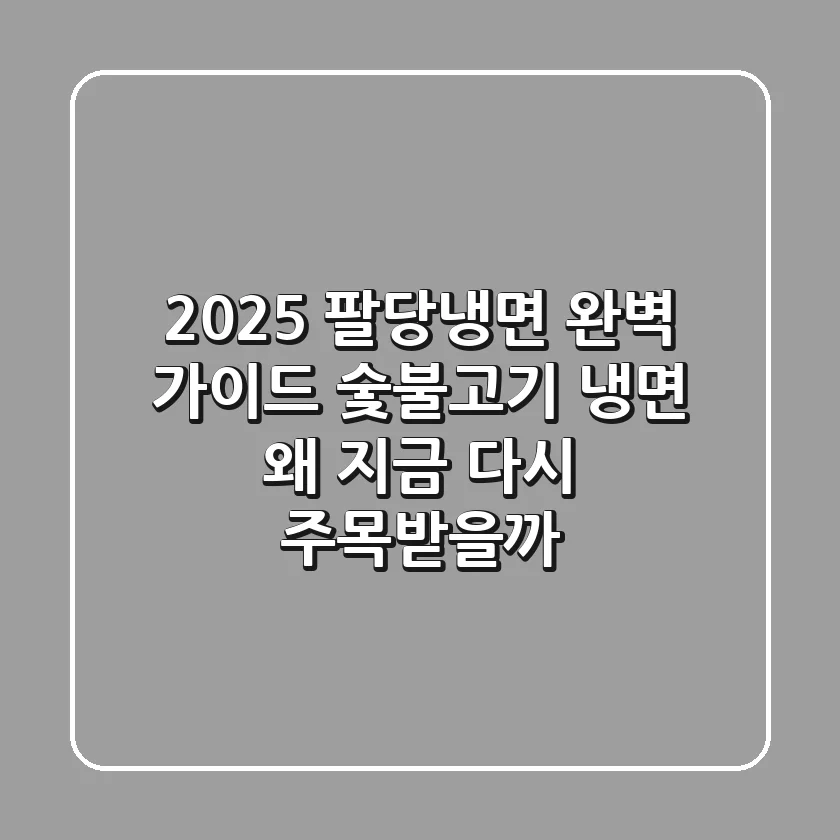 2025 팔당냉면 완벽 가이드: 숯불고기 냉면, 왜 지금 다시 주목받을까?