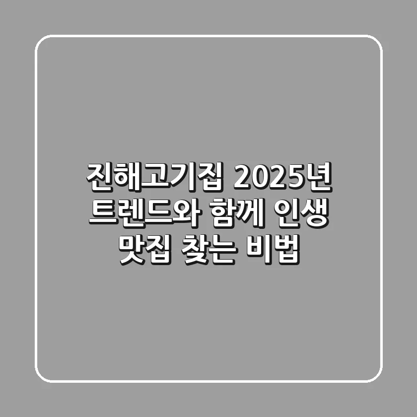 진해고기집, 2025년 트렌드와 함께 인생 맛집 찾는 비법!